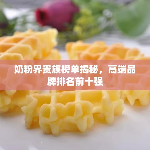 奶粉界贵族榜单揭秘，高端品牌排名前十强