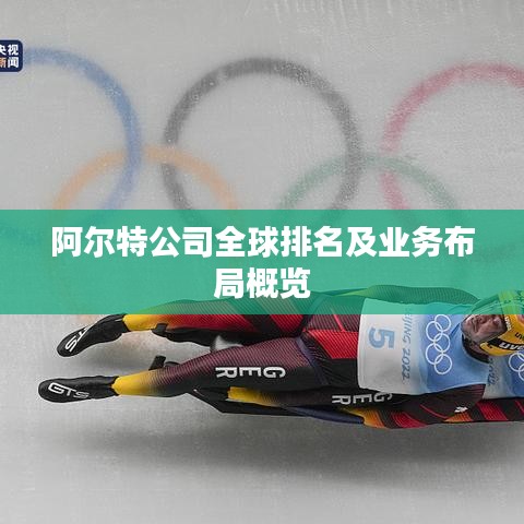 阿尔特公司全球排名及业务布局概览